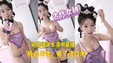 古代女神穿越現實生活中直播極品身材讓人流口水