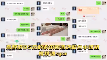【按摩小子原創】男技師偷拍高顏值95後的希爾頓酒店前台小姐姐做精油spa，皮膚水嫩吹彈可破，白虎騷逼淫水四溢打濕床單，性慾高漲