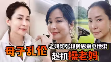 【母子亂倫】老媽和張叔煲恩愛電話粥，趁機操老媽，太刺激了邊插邊通話，興奮內射精液滴到地板