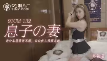 CM132 公公激情寵愛陳若瑤的濕身誘惑