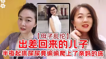 【母子亂倫】出差回來的兒子，半夜起床尿尿竟偷偷爬上了親媽的床