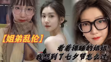 【姐弟亂倫】看著裸睡的姐姐，我想到了七夕節該怎麼過，操親姐姐，反抗無效，最後還是操了
