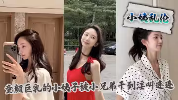 【小姨亂倫】童顏巨乳的小姨子被小兄弟干到淫叫連連