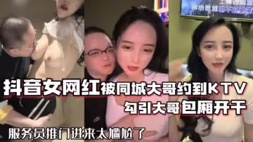 抖音女網紅被同城大哥約到KTV勾引大哥包廂開干服務員推門進來太尷尬了