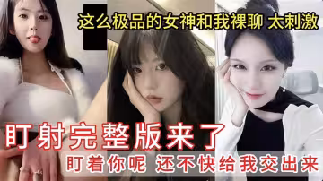 【盯射裸聊】這麼極品的女神和我裸聊太刺激擼管佳作