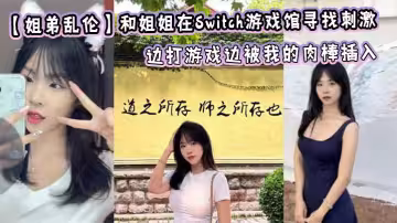 【姐弟亂倫】和姐姐在Switch遊戲館尋找刺激，邊打遊戲邊被我的肉棒插入