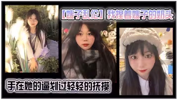 【嫂子亂倫】我捏著嫂子的奶頭，手在她的逼划過，輕輕的撫摸，撩得嫂子直接站起來脫褲子了，看來是真的饑渴了