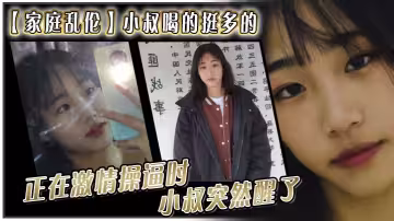 【家庭亂倫】小叔喝的挺多的，現在應該是醉了。坐到了小叔的身旁，我就脫掉小叔的的褲子。正在激情操逼時，小叔突然醒了，問欣怡，你在幹嘛
