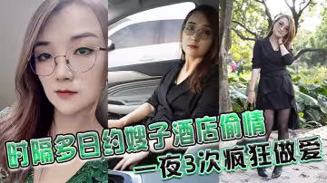 時隔多日約嫂子酒店偷情，一夜3次瘋狂做愛、雞巴都干廢硬不起來了！