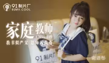 CM149家教老師謝語彤濕身誘惑 清純學生妹上門輔導意外擦槍走火 課後特別輔導實錄