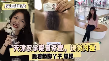 母狗天津農學院『曾譯萱』裸貸肉償打耳光爆操逼迫喝尿