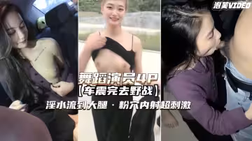 【舞蹈演員野戰4P】淫水流到大腿粉穴內射超刺激
