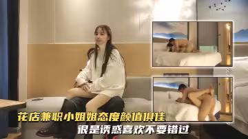 【探花極品】花店兼職小姐姐 態度顏值俱佳，很是誘惑喜歡不要錯過