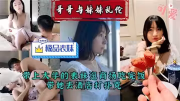 【哥哥與妹妹亂倫】帶上大學的表妹逛商場吃完飯，帶她去酒店打撲克