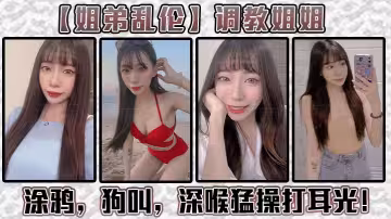 【姐弟亂倫】調教姐姐！塗鴉，狗叫，深喉猛操打耳光！給我姐爽翻了！