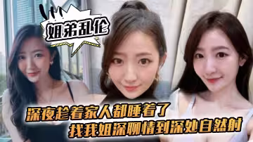 【姐弟亂倫】深夜趁著家人都睡著了找我姐深聊情到深處自然射