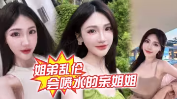【姐弟亂倫】會噴水的親姐姐，精彩記錄一線天嫩鮑姐姐全天強制潮噴，上面插嘴炮機插逼，絕了