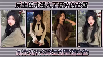 【姐弟亂倫】反坐蓮式強入了牙疼的老姐，問我為什麼總是對她這麼色