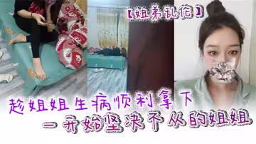 【姐弟亂倫】趁姐姐生病順利拿下一開始堅決不從的姐姐 只是後面不知道該怎麼面對