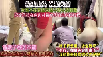 【家庭亂倫1】精蟲上腦 把嫂子按在床邊一頓爆操瘋狂扣嫂子的騷穴