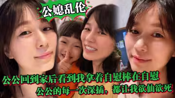【公媳亂倫】中午公公回到家後，聽到動靜回到房間，正好看到我拿著自慰棒在自慰，公公的每一次深插，都讓我欲仙欲死，騷話連篇