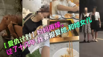 【復仇計劃】媽媽再嫁，過了十幾年，我要報復她，和她女兒！