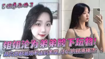 姐姐淪為弟弟胯下玩物！雙穴齊開潮噴不止到失禁_小穴內精液橫流！！