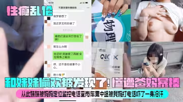 【性癮亂倫】和妹妹偷歡被發現了！慘遭爸媽暴揍！從此妹妹被媽媽定位監控電話查崗！車震中途被我媽打電話嚇了一身冷汗！