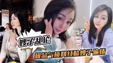 【嫂子亂倫】極品氣質網紅臉嫂子偷情，側入抽插到高潮，太深了太深了，我快不行了