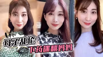 【母子亂倫】下藥迷翻媽媽，懂事以後第1次完完整整看媽媽的裸體，想不到媽媽下面毛毛那麼少