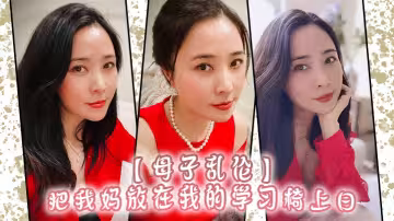 【母子亂倫】把我媽放在我的學習椅上日，感覺我媽就是我的性啟蒙老師了哇