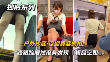 戶外抄底深圳真實尾隨一路跟蹤偷拍內褲小妹居然毫無察覺