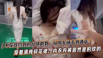 【不花錢約到的撞球助教，從停車場干到酒店】這也太悶騷了，穿著清純碎花裙，內衣內褲居然是豹紋的，這種反差也太加暴力體驗了！