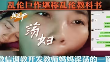 【亂倫教科書】微信調教開發教師媽媽淫蕩的一面