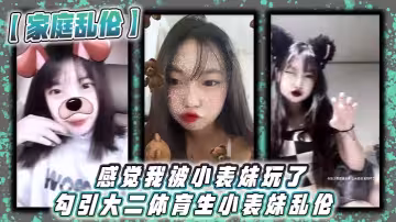 【家庭亂倫】感覺我被小表妹玩了 勾引大二體育生小表妹亂倫_當天晚上我們做了3次，射完繼續做！沒拔出來，全部都是內射！