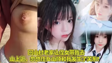 【家庭亂倫】回山村老家讓侄女帶我去山上逛，忽悠侄女山頂和我發生了關係