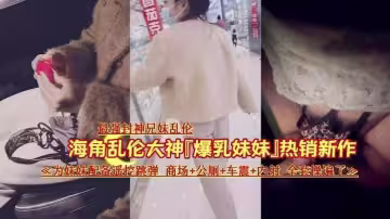 【最強封神亂倫】讓妹妹在商場夾著跳蛋，出來車震內射
