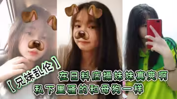 【兄妹亂倫】在日料店操妹妹真爽啊！！！一想到妹妹一會被操的騷樣和現在的形成了強烈的反差感。表面看上去正經的很，誰知道私下裡騷的和母狗一樣呢？