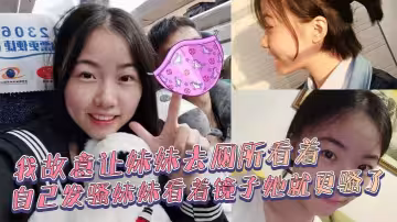 【兄妹乱伦】我故意让妹妹去厕所看着自己发骚妹妹看着镜子她就更骚了，骚货妹妹故意浪叫让别人听见了。