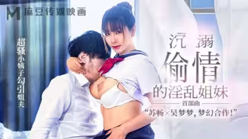 【蘇暢&amp;amp;吳夢夢】MGL-001《沉溺偷情的淫亂姐妹》首部曲超騷小姨子勾引姐夫