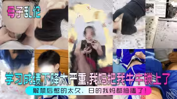 【母子亂倫】學習成績下降太嚴重，我媽把我牛牛鎖上了！解禁後憋的太久，日的我媽都抽搐了！