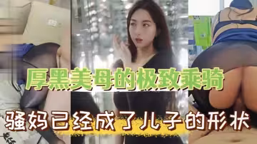 【母子亂倫】厚黑美母的極致乖騎 騷媽已經成了兒子的形狀