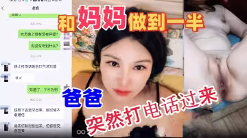 【母子亂倫】和媽媽做到一半爸爸突然打電話過來，嚇的雞巴都軟了。最後內射媽媽
