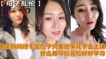 【母子亂倫】「媽媽舒服嗎 要什麼等會兒你要去上課「單親媽媽終於答應了只要逃學兒子去上課什麼都可以答應好好學習天天操媽媽