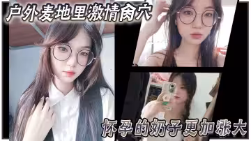 【亂倫大神妹妹】戶外麥地里激情肏穴_懷孕的奶子更加漲大_女上位頂撞宮口內射_完全不顧裡面那位的感受