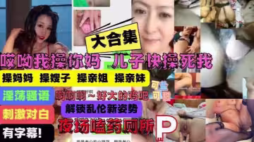 【亂倫大合集】操你媽兒子操痛我了！媽媽嫂子姐妹亂倫大合集