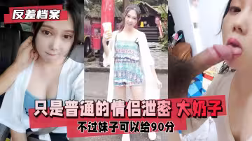 【反差婊絕密檔案】情侶偷拍視頻意外泄露！巨乳妹白皙豪乳顫抖晃動，誘人揉捏