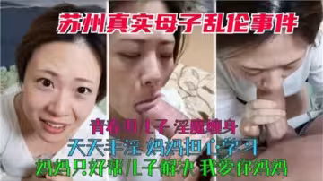 蘇州真實母子亂倫青春期兒子淫魔纏身天天手淫媽媽只好幫兒子解決