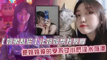 【姐弟亂倫】讓姐姐幫我按摩，把姐姐撩的受不了小屄淫水蕩漾，自己脫褲子騎上來