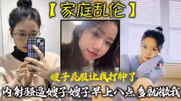【家庭亂倫】嫂子屁股讓我打腫了，內射騷逼嫂子嫂子早上八點多就微我，讓我來說彌補我，昨天心裡也挺過意不去的，我又一頓糖衣炮彈，甜言蜜語，給大嫂整的挺開心